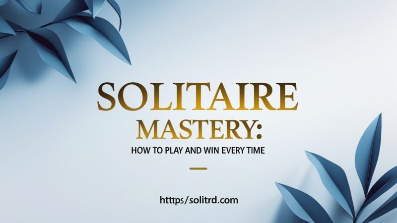 Solitaire Mastery: How to Play and Win Every Time