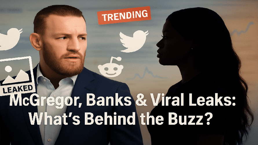 McGregor, Banks &amp; Viral Leaks: What’s Behind the Buzz?
