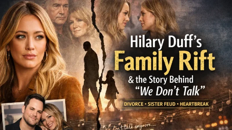 Hilary Duff Opens Up About Family Rift, Divorce, and the Truth Behind “We Don’t Talk”