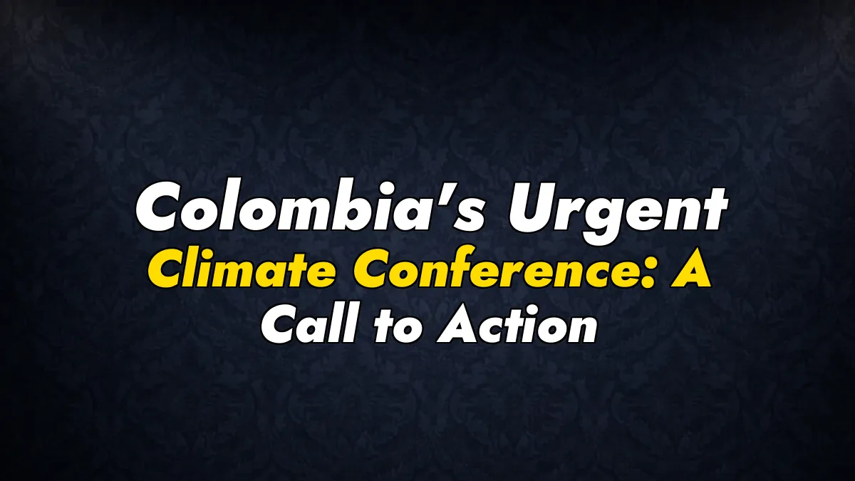 Colombia’s Urgent Climate Conference: A Call to Action