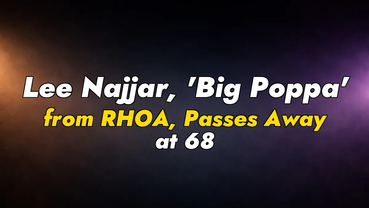 Lee Najjar, ‘Big Poppa’ from RHOA, Passes Away at 68