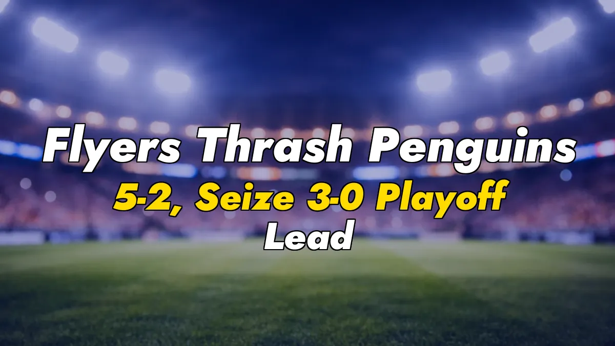 Flyers Thrash Penguins 5-2, Seize 3-0 Playoff Lead