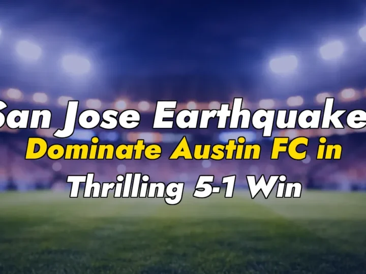 San Jose Earthquakes Dominate Austin FC in Thrilling 5-1 Win