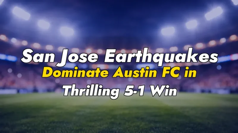 San Jose Earthquakes Dominate Austin FC in Thrilling 5-1 Win