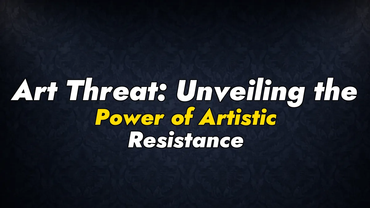 Art Threat: Unveiling the Power of Artistic Resistance