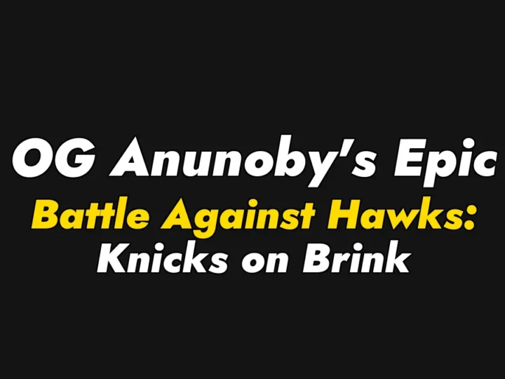 OG Anunoby’s Epic Battle Against Hawks: Knicks on Brink