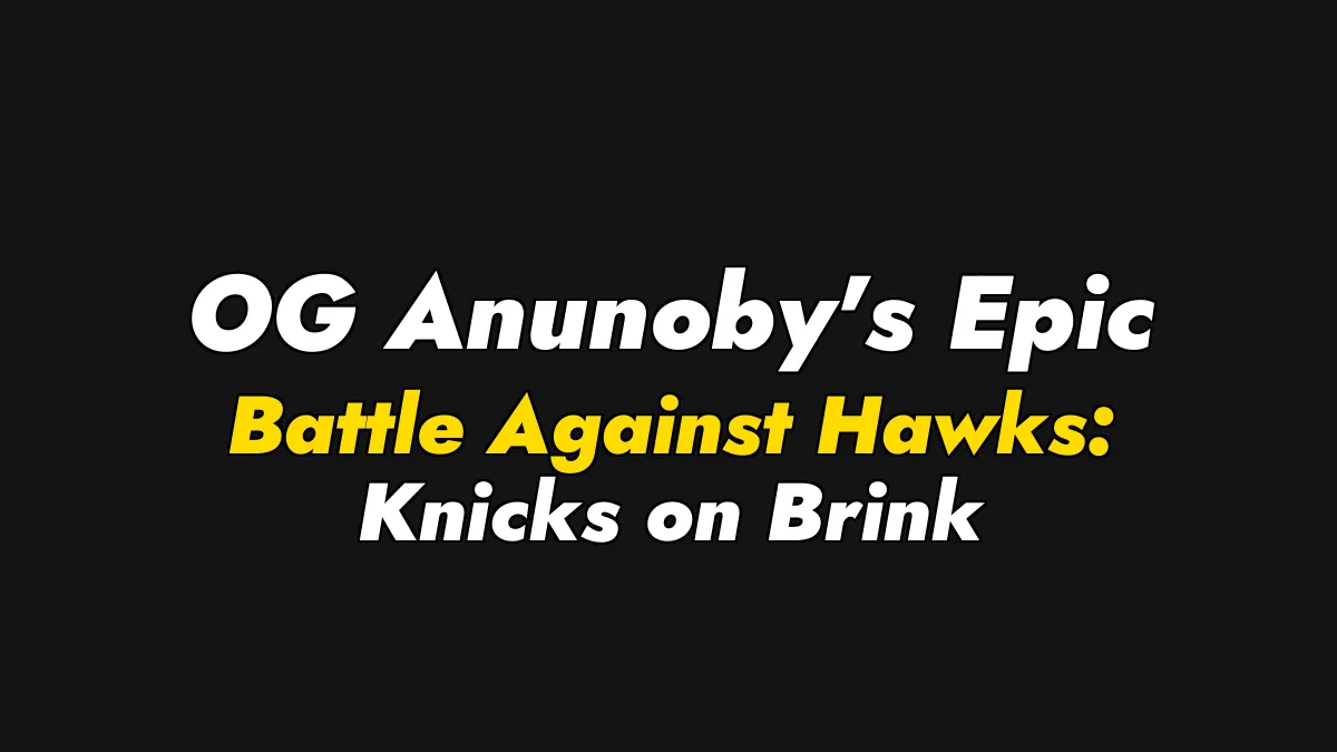 OG Anunoby’s Epic Battle Against Hawks: Knicks on Brink