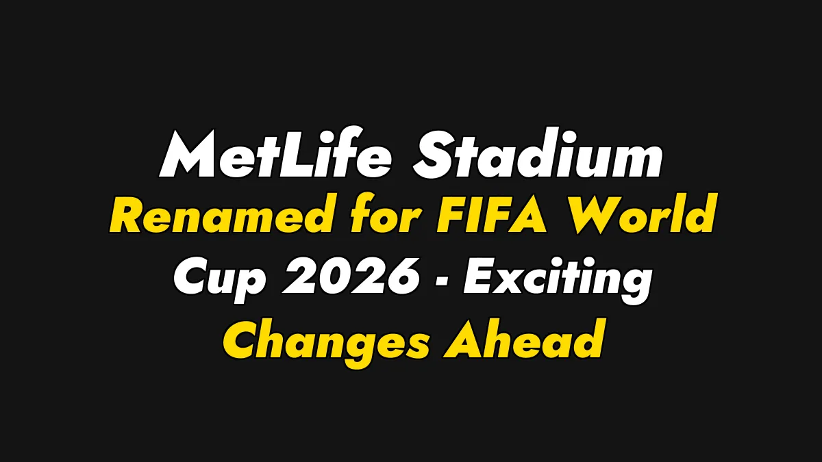 MetLife Stadium Renamed for FIFA World Cup 2026 – Exciting Changes Ahead
