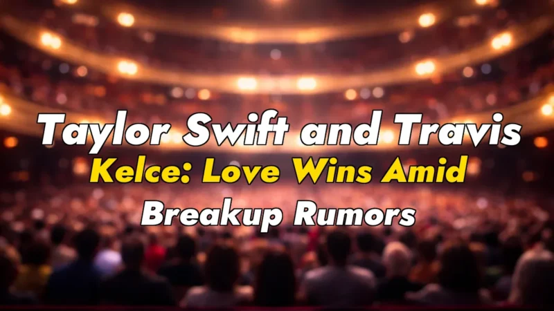 Taylor Swift and Travis Kelce: Love Wins Amid Breakup Rumors