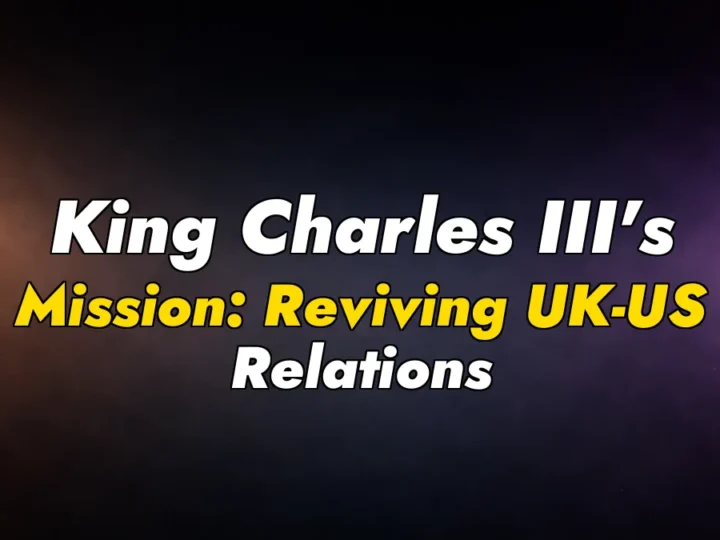 King Charles III’s Mission: Reviving UK-US Relations