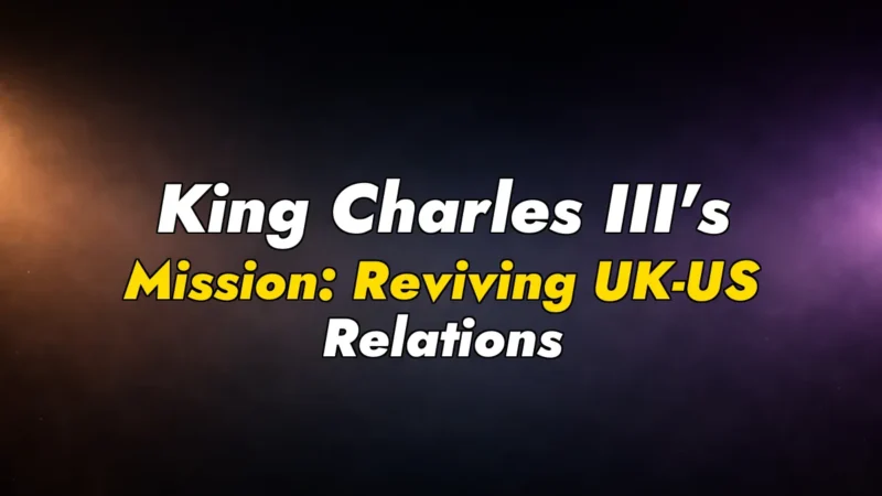 King Charles III’s Mission: Reviving UK-US Relations