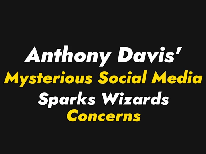 Anthony Davis’ Mysterious Social Media Sparks Wizards Concerns