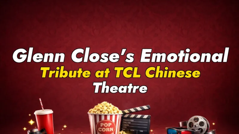 Glenn Close’s Emotional Tribute at TCL Chinese Theatre