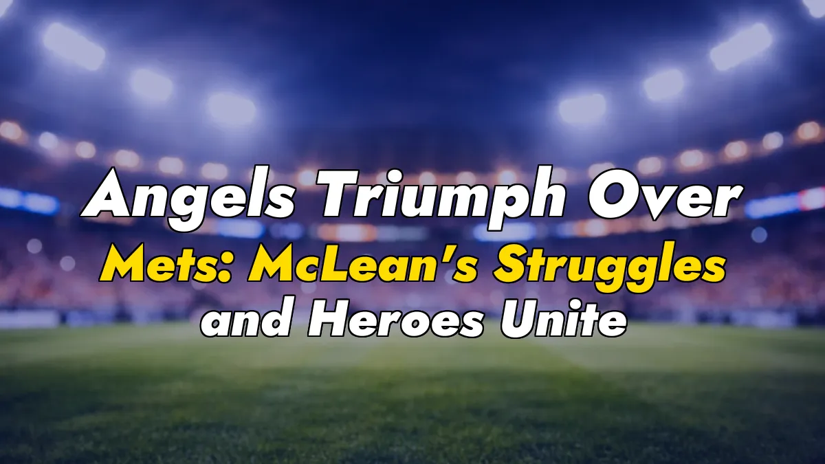 Angels Triumph Over Mets: McLean’s Struggles and Heroes Unite