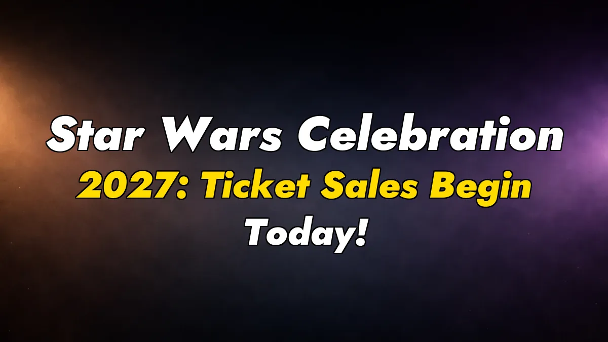 Star Wars Celebration 2027: Ticket Sales Begin Today!